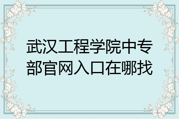 武汉工程学院中专部官网入口在哪找