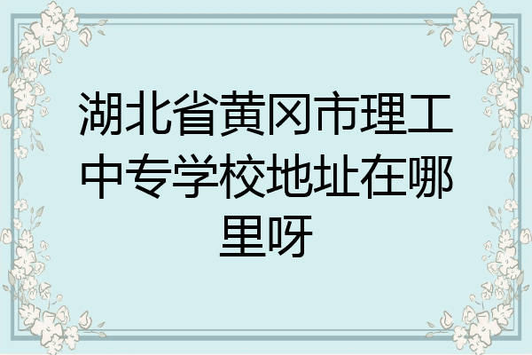 湖北省黄冈市理工中专学校地址在哪里呀