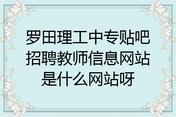 罗田理工中专贴吧招聘教师信息网站是什么网站呀