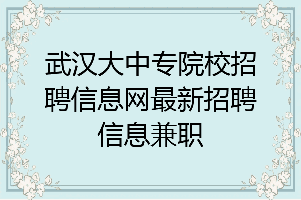 武汉大中专院校招聘信息网最新招聘信息兼职