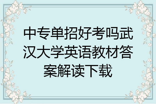 中专单招好考吗武汉大学英语教材答案解读下载