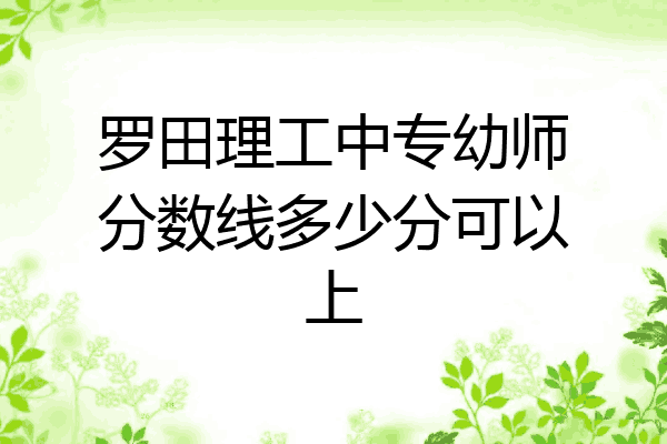 罗田理工中专幼师分数线多少分可以上
