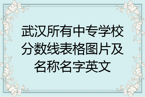 武汉所有中专学校分数线表格图片及名称名字英文
