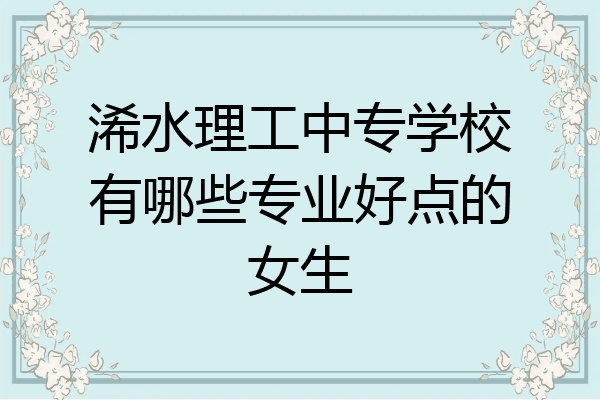 浠水理工中专学校有哪些专业好点的女生