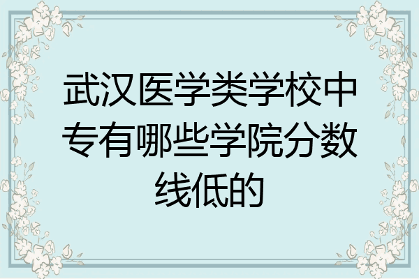 武汉医学类学校中专有哪些学院分数线低的