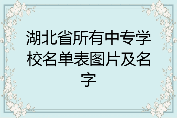 湖北省所有中专学校名单表图片及名字