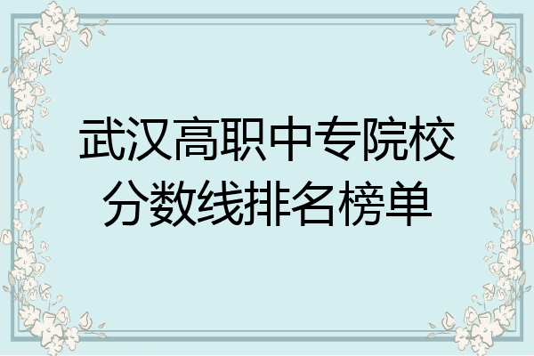 武汉高职中专院校分数线排名榜单
