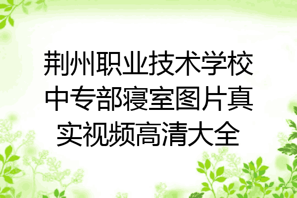 荆州职业技术学校中专部寝室图片真实视频高清大全