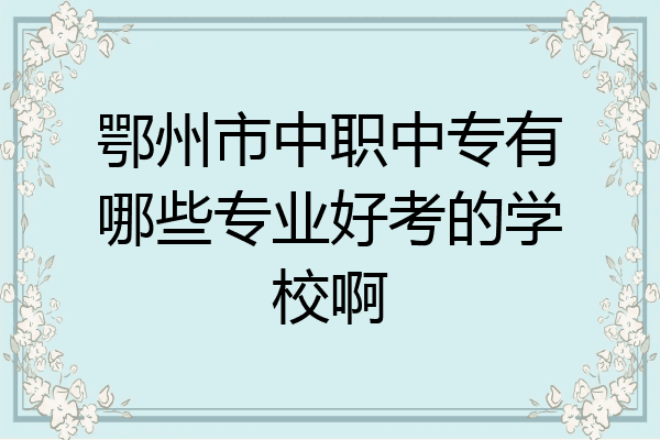 鄂州市中职中专有哪些专业好考的学校啊