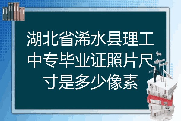 湖北省浠水县理工中专毕业证照片尺寸是多少像素