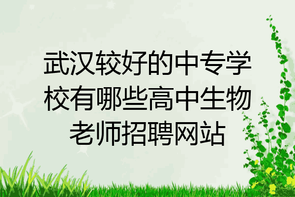 武汉较好的中专学校有哪些高中生物老师招聘网站