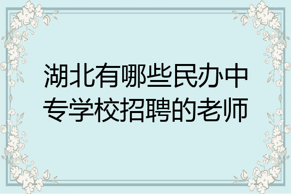 湖北有哪些民办中专学校招聘的老师