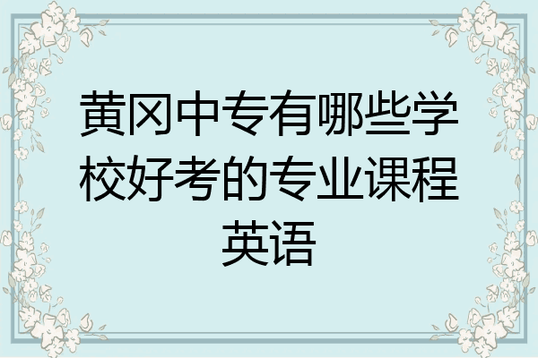 黄冈中专有哪些学校好考的专业课程英语
