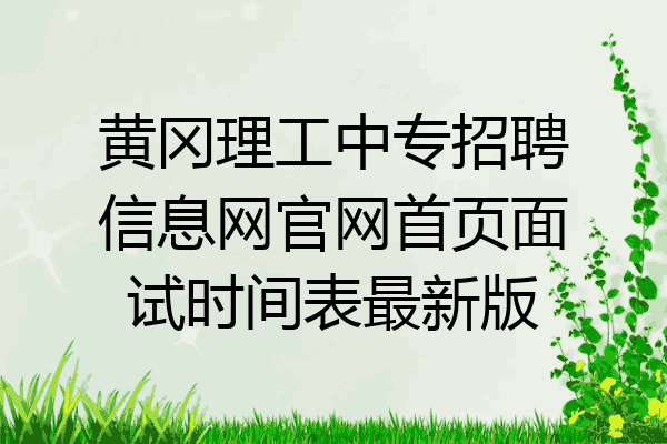 黄冈理工中专招聘信息网官网首页面试时间表最新版
