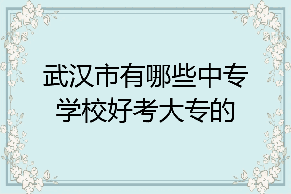 武汉市有哪些中专学校好考大专的