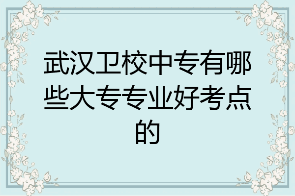 武汉卫校中专有哪些大专专业好考点的