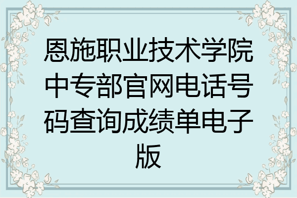 恩施职业技术学院中专部官网电话号码查询成绩单电子版