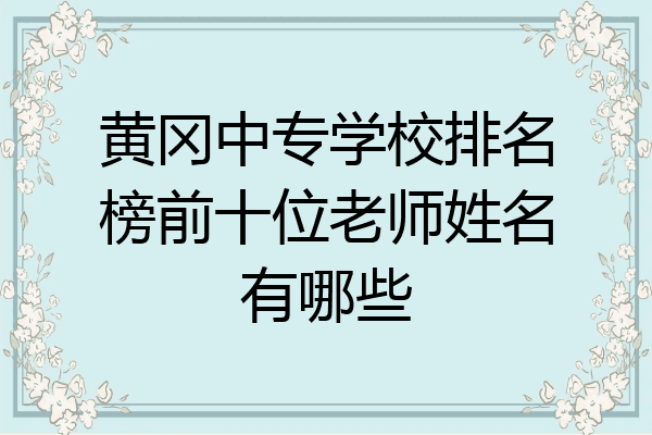 黄冈中专学校排名榜前十位老师姓名有哪些