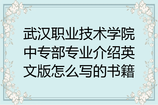武汉职业技术学院中专部专业介绍英文版怎么写的书籍