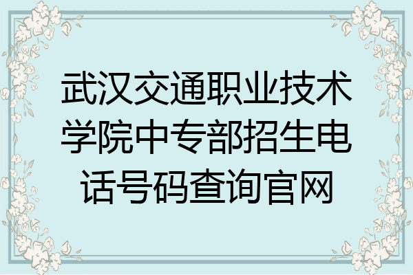 武汉交通职业技术学院中专部招生电话号码查询官网
