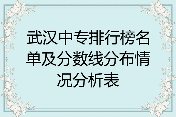 武汉中专排行榜名单及分数线分布情况分析表