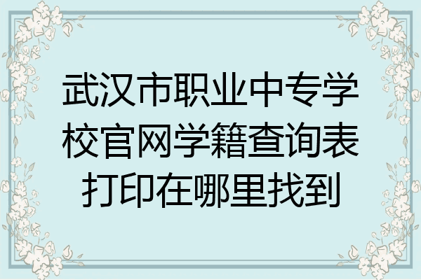 武汉市职业中专学校官网学籍查询表打印在哪里找到