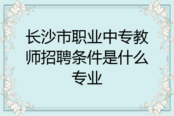 长沙市职业中专教师招聘条件是什么专业