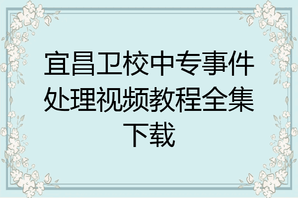 宜昌卫校中专事件处理视频教程全集下载