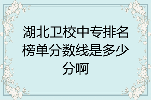 湖北卫校中专排名榜单分数线是多少分啊