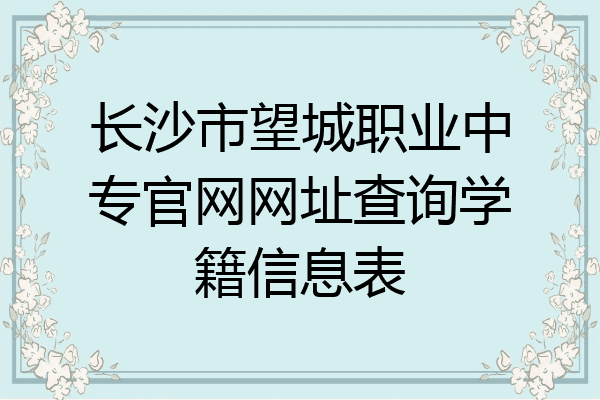 长沙市望城职业中专官网网址查询学籍信息表
