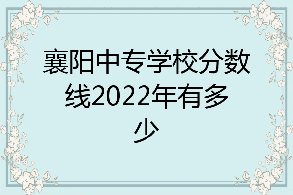 襄阳中专学校分数线2022年有多少