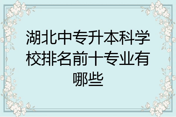 湖北中专升本科学校排名前十专业有哪些