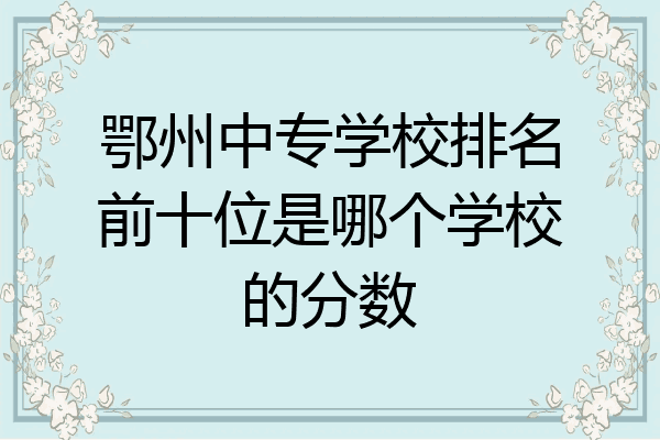 鄂州中专学校排名前十位是哪个学校的分数