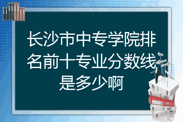 长沙市中专学院排名前十专业分数线是多少啊