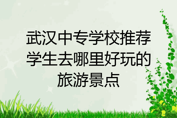 武汉中专学校推荐学生去哪里好玩的旅游景点