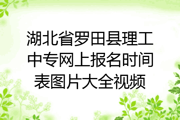 湖北省罗田县理工中专网上报名时间表图片大全视频