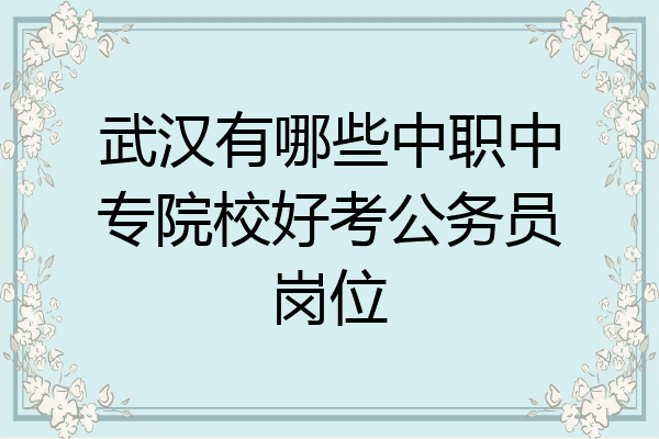 武汉有哪些中职中专院校好考公务员岗位