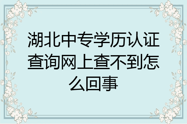 湖北中专学历认证查询网上查不到怎么回事