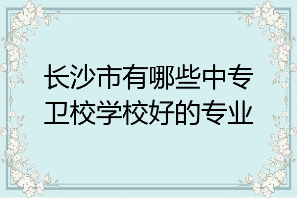长沙市有哪些中专卫校学校好的专业