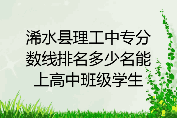 浠水县理工中专分数线排名多少名能上高中班级学生