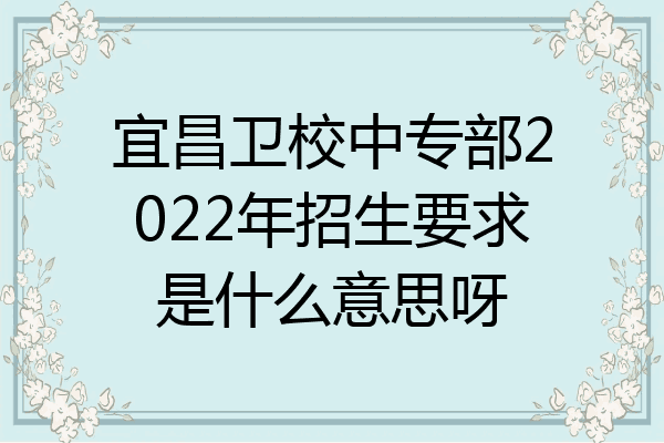 宜昌卫校中专部2022年招生要求是什么意思呀