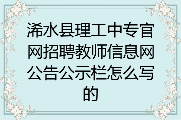 浠水县理工中专官网招聘教师信息网公告公示栏怎么写的