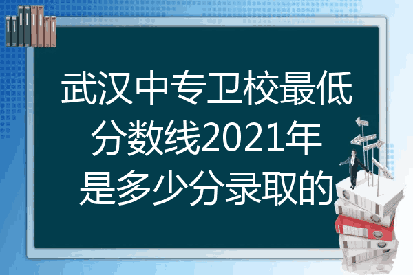 武汉中专卫校最低分数线2021年是多少分录取的
