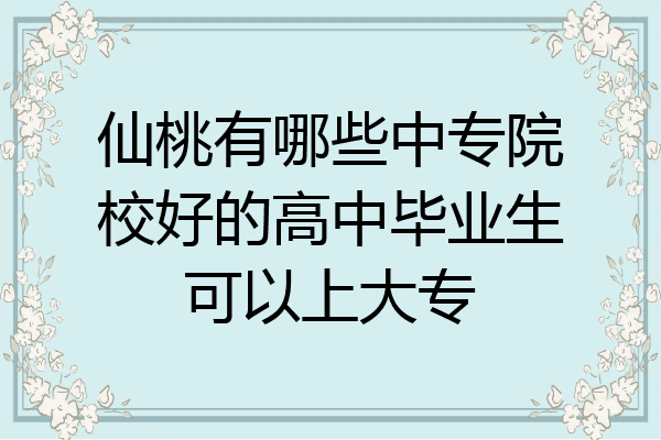 仙桃有哪些中专院校好的高中毕业生可以上大专