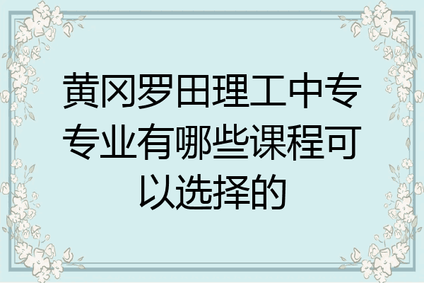 黄冈罗田理工中专专业有哪些课程可以选择的