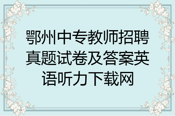 鄂州中专教师招聘真题试卷及答案英语听力下载网