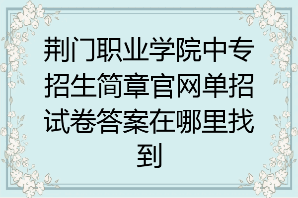 荆门职业学院中专招生简章官网单招试卷答案在哪里找到
