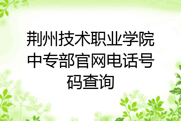 荆州技术职业学院中专部官网电话号码查询