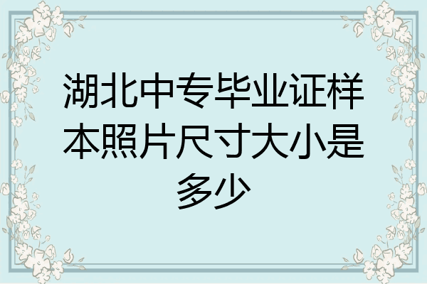 湖北中专毕业证样本照片尺寸大小是多少