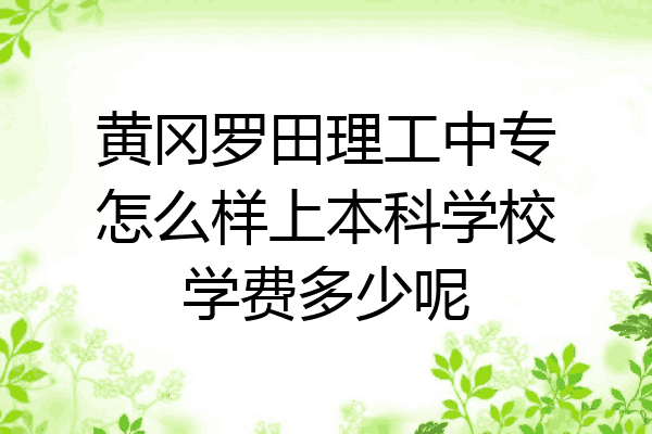 黄冈罗田理工中专怎么样上本科学校学费多少呢
